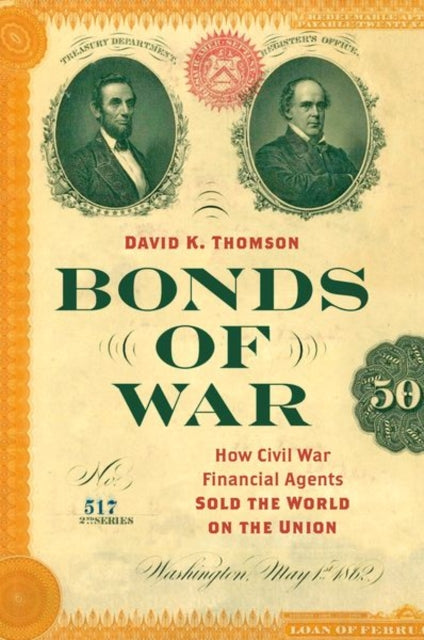 Bonds of War: How Civil War Financial Agents Sold the World on the Union