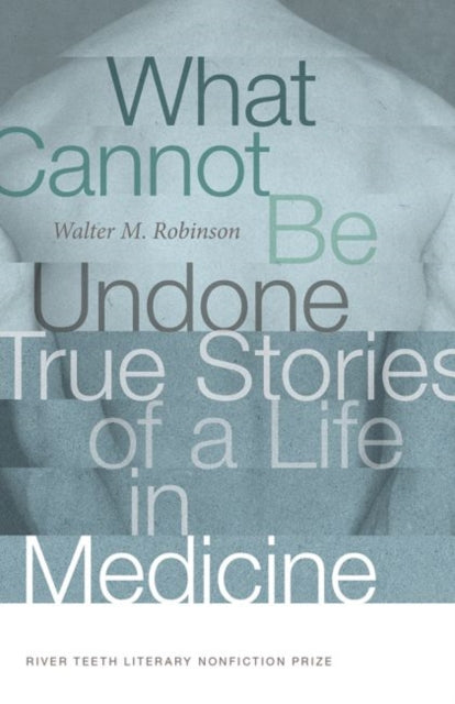 What Cannot Be Undone: True Stories of a Life in Medicine