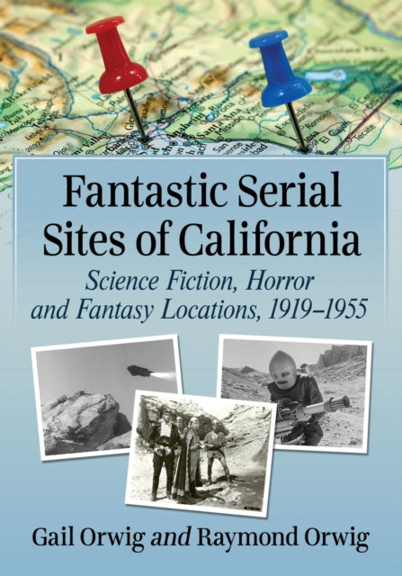 Fantastic Serial Sites of California: Science Fiction, Horror and Fantasy Locations, 1919-1955