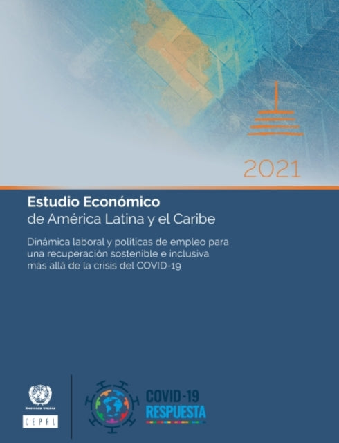 Estudio Economico de America Latina y el Caribe 2021: Dinamica laboral y politicas de empleo para una recuperacion sostenible e inclusiva mas alla de la crisis del COVID-19