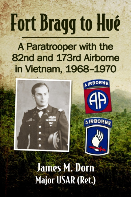 Fort Bragg to Hue: A Paratrooper with the 82nd and 173rd Airborne in Vietnam, 1968-1970