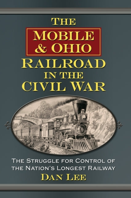 The Mobile & Ohio Railroad in the Civil War: The Struggle for Control of the Nation's Longest Railway