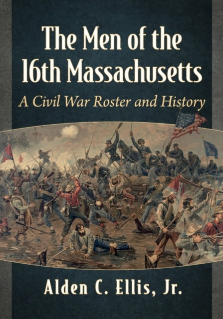 The Men of the 16th Massachusetts: A Civil War Roster and History