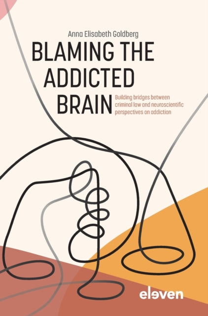Blaming the Addicted Brain: Building bridges between criminal law and neuroscientific perspectives on addiction