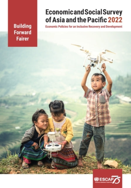 Economic and social survey of Asia and the Pacific 2022: building forward fairer, economic policies for an inclusive recovery and development
