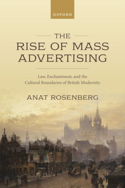 The Rise of Mass Advertising: Law, Enchantment, and the Cultural Boundaries of British Modernity