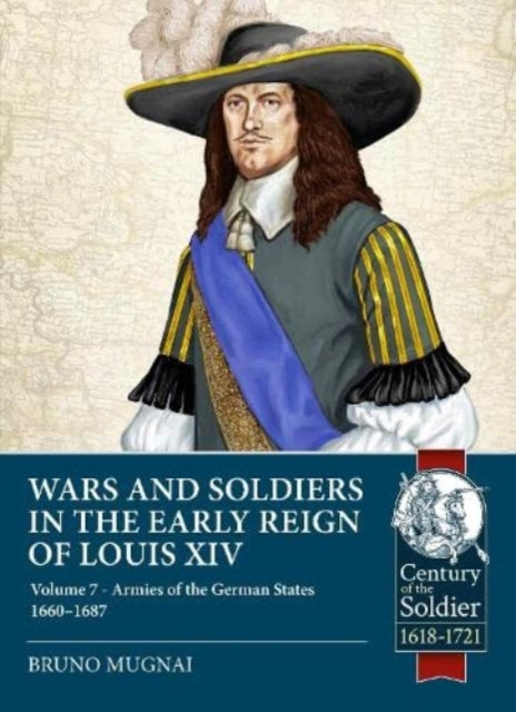 Wars and Soldiers in the Early Reign of Louis XIV: Volume 7 - Armies of the German States 1660-1687