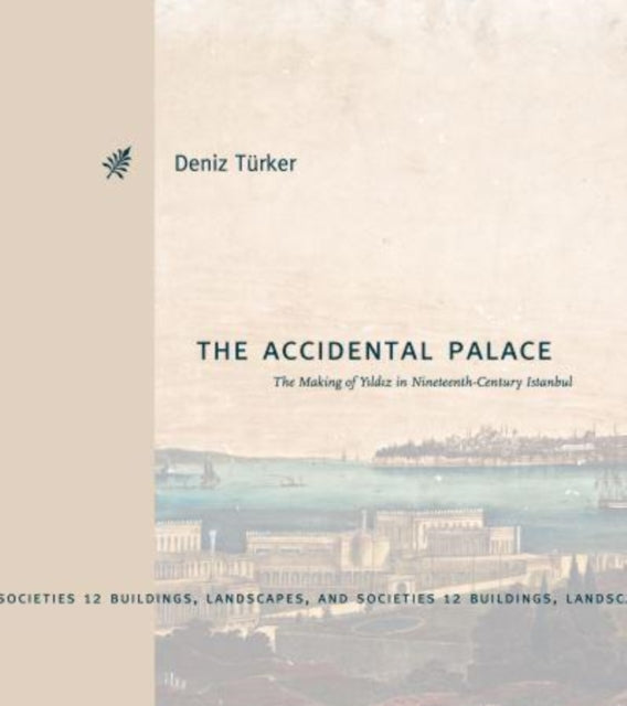 The Accidental Palace: The Making of Yildiz in Nineteenth-Century Istanbul