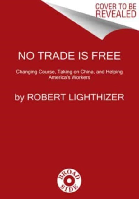 No Trade Is Free: Changing Course, Taking on China, and Helping America's Workers