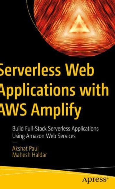 Serverless Web Applications with AWS Amplify: Build Full-Stack Serverless Applications Using Amazon Web Services