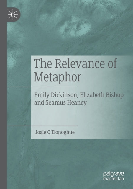 The Relevance of Metaphor: Emily Dickinson, Elizabeth Bishop and Seamus Heaney