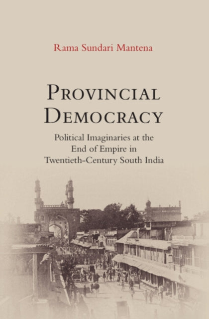 Provincial Democracy: Political Imaginaries at the End of Empire in Twentieth-Century South India