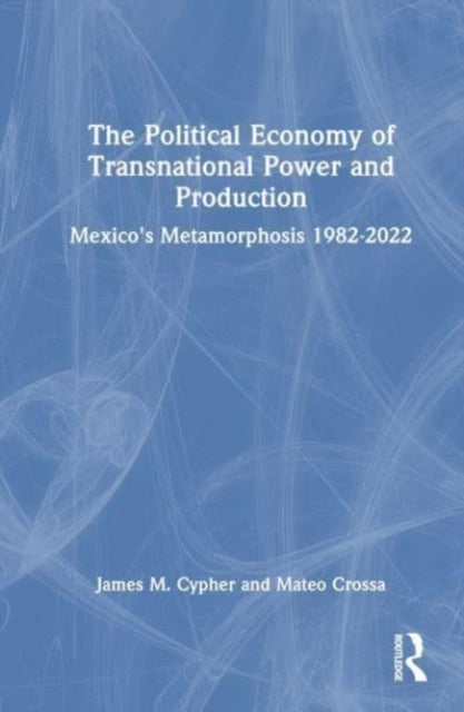 The Political Economy of Transnational Power and Production: Mexico's Metamorphosis 1982-2022