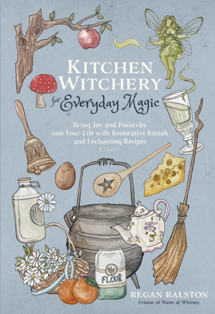 Kitchen Witchery for Everyday Magic: Bring Joy and Positivity Into Your Life with Restorative Rituals and Enchanting Recipes