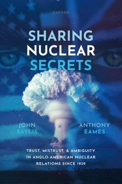 Sharing Nuclear Secrets: Trust, Mistrust, and Ambiguity in Anglo-American Nuclear Relations Since 1939