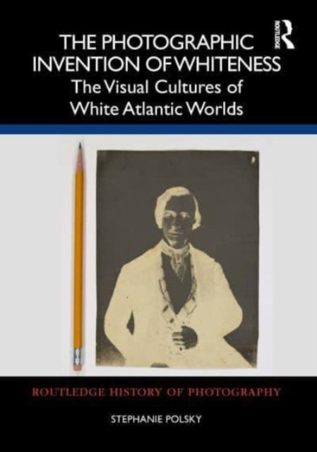 The Photographic Invention of Whiteness: The Visual Cultures of White Atlantic Worlds