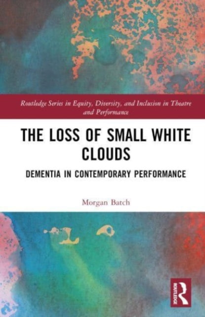 The Loss of Small White Clouds: Dementia in Contemporary Performance