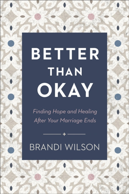 Better Than Okay - Finding Hope and Healing After Your Marriage Ends