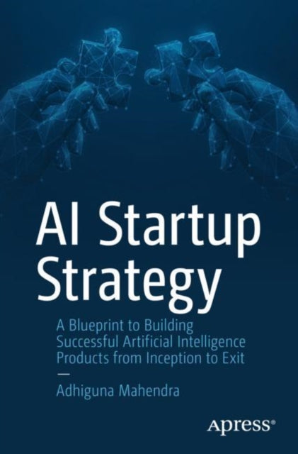 AI Startup Strategy: A Blueprint to Building Successful Artificial Intelligence Products from Inception to Exit