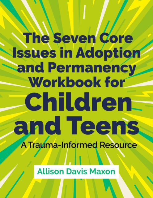 The Seven Core Issues in Adoption and Permanency Workbook for Children and Teens: A Trauma-Informed Resource