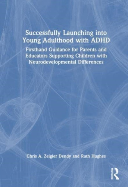 Successfully Launching into Young Adulthood with ADHD: Firsthand Guidance for Parents and Educators Supporting Children with Neurodevelopmental Differences