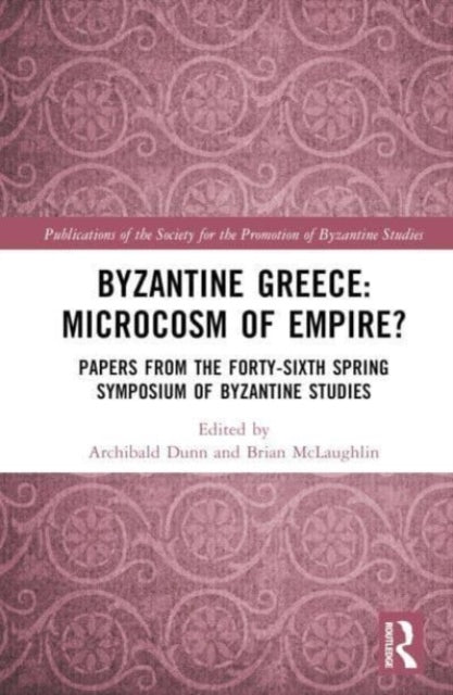 Byzantine Greece: Microcosm of Empire?: Papers from the Forty-sixth Spring Symposium of Byzantine Studies