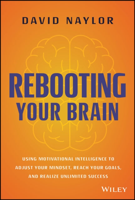 Rebooting Your Brain: Using Motivational Intelligence to Adjust Your Mindset, Reach Your Goals, and Realize Unlimited Success