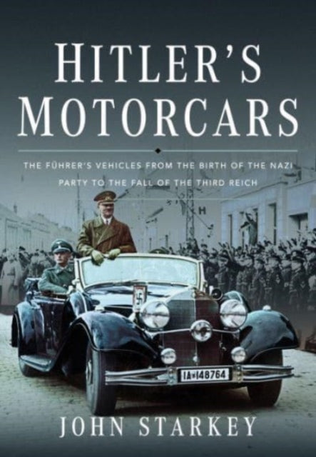 Hitler's Motorcars: The Fuhrer's Vehicles From the Birth of the Nazi Party to the Fall of the Third Reich