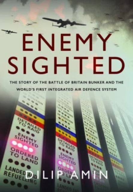 'Enemy Sighted': The Story of the Battle of Britain Bunker and the World s First Integrated Air Defence System