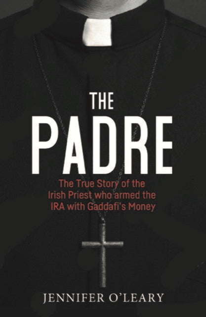 The Padre: The True Story of the Irish Priest who armed the IRA with Gaddafi's Money