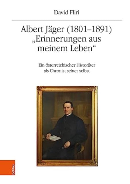 Albert Jager (1801-1891). "Erinnerungen aus meinem Leben": Ein osterreichischer Historiker als Chronist seiner selbst