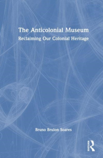 The Anticolonial Museum: Reclaiming Our Colonial Heritage