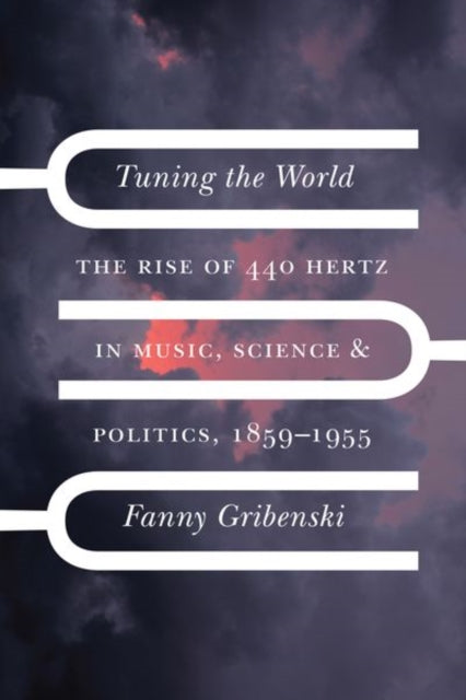 Tuning the World: The Rise of 440 Hertz in Music, Science, and Politics, 1859-1955