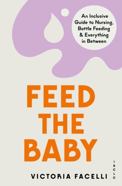 Feed the Baby: An Inclusive Guide to Nursing, Bottle Feeding and Everything In Between