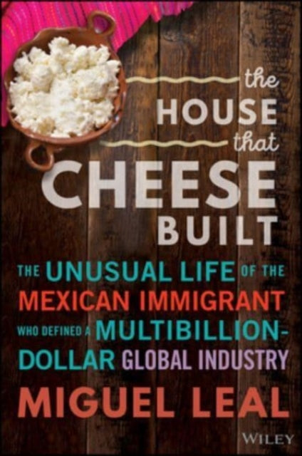 The House that Cheese Built: The Unusual Life of the Mexican Immigrant who Defined a Multibillion-Dollar Global Industry