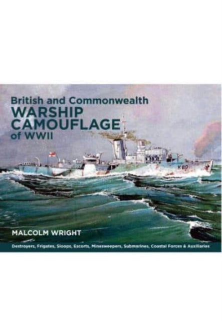 British and Commonwealth Warship Camouflage of WWII: Destroyers, Frigates, Escorts, Minesweepers, Coastal Warfare Craft, Submarines & Auxiliaries