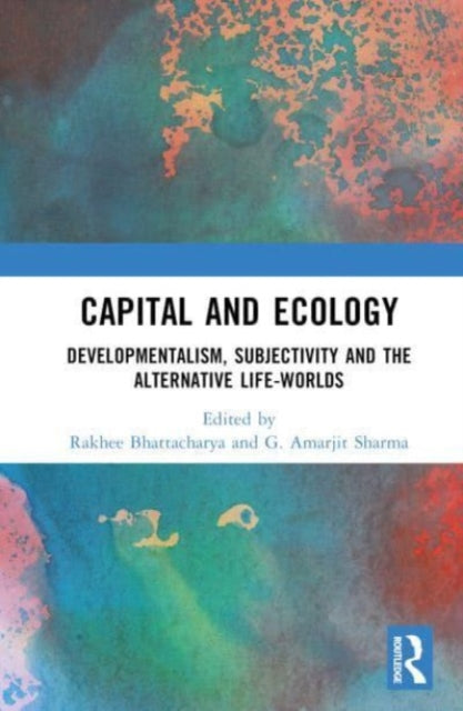 Capital and Ecology: Developmentalism, Subjectivity and the Alternative Life-Worlds