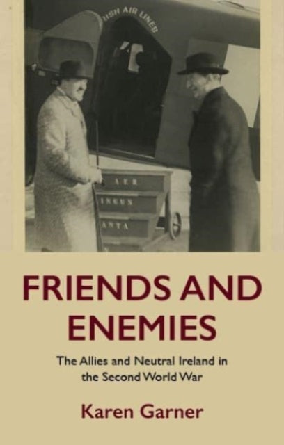 Friends and Enemies: The Allies and Neutral Ireland in the Second World War
