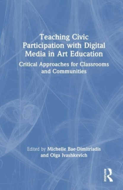 Teaching Civic Participation with Digital Media in Art Education: Critical Approaches for Classrooms and Communities