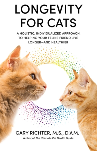 Longevity for Cats: A Holistic, Individualized Approach to Helping Your Feline Friend Live Longer - and Healthier