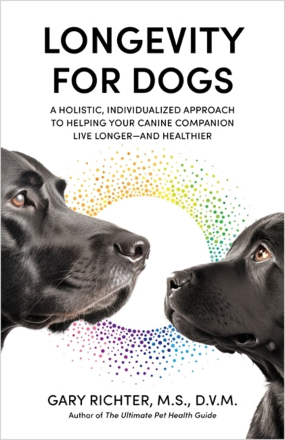 Longevity for Dogs: A Holistic, Individualized Approach to Helping Your Canine Companion Live Longer - and Healthier