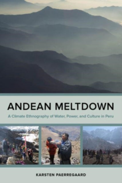 Andean Meltdown: A Climate Ethnography of Water, Power, and Culture in Peru