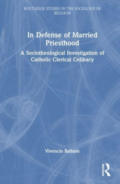 In Defense of Married Priesthood: A Sociotheological Investigation of Catholic Clerical Celibacy