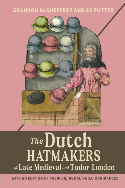 The Dutch Hatmakers of Late Medieval and Tudor London: with an edition of their bilingual Guild Ordinances