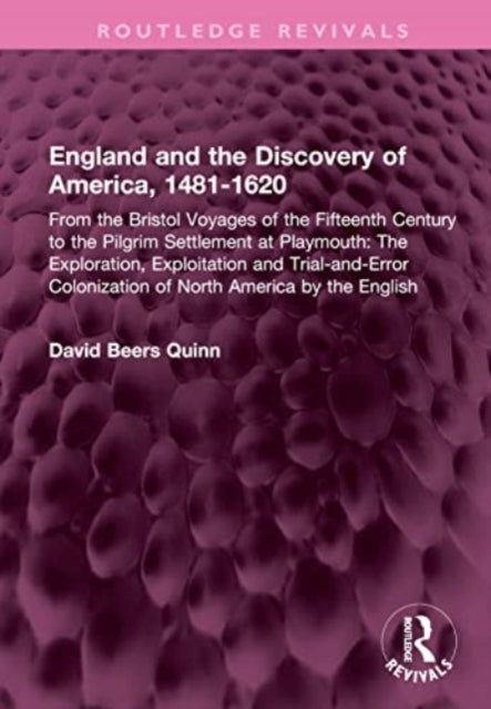 England and the Discovery of America, 1481-1620: From the Bristol Voyages of the Fifteenth Century to the Pilgrim Settlement at Playmouth: The Exploration, Exploitation and Trial-and-Error Colonization of North America by the English
