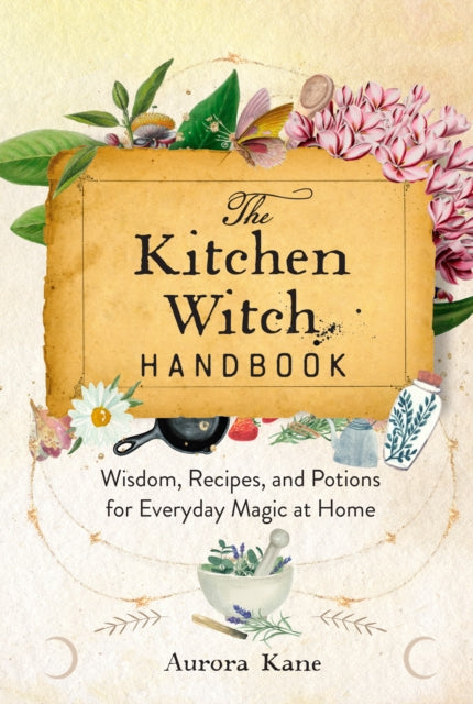 The Kitchen Witch Handbook: Wisdom, Recipes, and Potions for Everyday Magic at Home