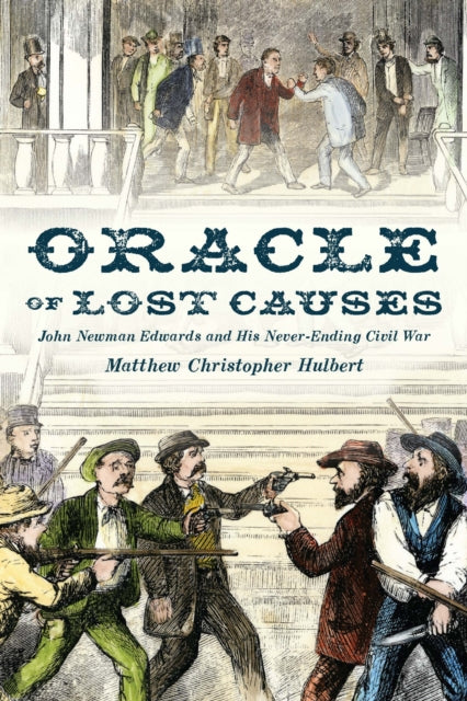 Oracle of Lost Causes: John Newman Edwards and His Never-Ending Civil War