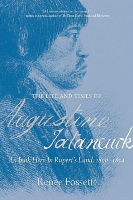 The Life and Times of Augustine Tataneuck: An Inuk Hero in Rupert's Land, 1800a1834