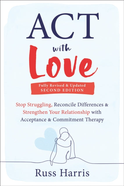 ACT with Love: Stop Struggling, Reconcile Differences, and Strengthen Your Relationship with Acceptance and Commitment Therapy