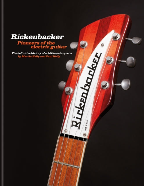 Rickenbacker Guitars: Pioneers of the electric guitar: The definitive history of a 20th-century icon
